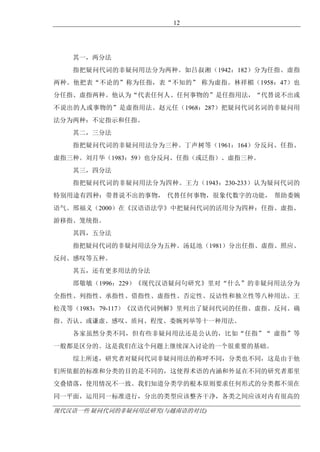 现代汉语一些 疑问代词的非疑问用法研究(与越南语的对比)
12
其一，两分法
指把疑问代词的非疑问用法分为两种。如吕叔湘（1942：182）分为任指、虚指
两种。他把表“不论的”称为任指，表“不知的” 称为虚指。林祥楣（1958：47）也
分任指、虚指两种。他认为“代表任何人、任何事物的”是任指用法，“代替说不出或
不说出的人或事物的”是虚指用法。赵元任（1968：287）把疑问代词名词的非疑问用
法分为两种：不定指示和任指。
其二，三分法
指把疑问代词的非疑问用法分为三种。丁声树等（1961：164）分反问、任指、
虚指三种。刘月华（1983：59）也分反问、任指（或泛指）、虚指三种。
其三，四分法
指把疑问代词的非疑问用法分为四种。王力（1943：230-233）认为疑问代词的
特别用途有四种：带替说不出的事物， 代替任何事物，很象代数字的功能， 帮助委婉
语气。邢福义（2000）在《汉语语法学》中把疑问代词的活用分为四种：任指、虚指、
游移指、笼统指。
其四，五分法
指把疑问代词的非疑问用法分为五种。汤廷池（1981）分出任指、虚指、照应、
反问、感叹等五种。
其五，还有更多用法的分法
邵敬敏（1996：229）《现代汉语疑问句研究》里对“什么”的非疑问用法分为
全指性、列指性、承指性、借指性、虚指性、否定性、反诘性和独立性等八种用法。王
松茂等（1983：79-117）《汉语代词例解》里列出了疑问代词的任指、虚指、反问、确
指、否认、或谦虚、感叹、质问、程度、委婉列举等十一种用法。
各家虽然分类不同，但有些非疑问用法还是公认的，比如“任指”“ 虚指”等
一般都是区分的。这是我们在这个问题上继续深入讨论的一个很重要的基础。
综上所述，研究者对疑问代词非疑问用法的称呼不同，分类也不同，这是由于他
们所依据的标准和分类的目的是不同的，这使得术语的内涵和外延在不同的研究者那里
交叠错落，使用情况不一致。我们知道分类学的根本原则要求任何形式的分类都不须在
同一平面，运用同一标准进行，分出的类型应该整齐干净，各类之间应该对内有很高的
 