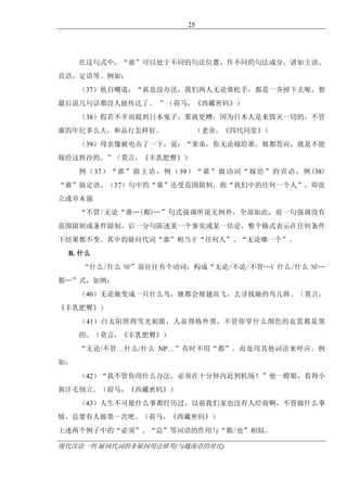 现代汉语一些 疑问代词的非疑问用法研究(与越南语的对比)
25
在这句式中，“谁”可以处于不同的句法位置，作不同的句法成分，诸如主语、
宾语、定语等。例如：
（37）他自嘲道：“真是没办法，我们两人无论谁松手，都是一齐掉下去呢，想
最后说几句话都没人能传达了。 ”（荷马，《西藏密码》）
（38）假若不幸而提到日本鬼子，那就更糟，因为日本人是来毁灭一切的，不管
谁的年纪多么大，和品行怎样好。 （老舍，《四代同堂》）
（39）母亲像被电击了一下，说：“来弟，你无论嫁给谁，娘都答应，就是不能
嫁给这姓沙的。”（莫言，《丰乳肥臀》）
例（37）“谁”做主语，例（39）“谁”做动词“嫁给”的宾语，例(38)
“谁”做定语。（37）句中的“谁”还受范围限制，指“我们中的任何一个人”，即张
立或卓木强
“不管/无论“谁„(都)„”句式强调所说无例外，全部如此，前一句强调没有
范围限制或条件限制，后一分句陈述某一个事实或某一结论，整个格式表示在任何条件
下结果都不变。其中的疑问代词“谁”相当于“任何人”、“无论哪一个”。
B. 什么
“什么/什么 NP”前往往有个动词，构成“无论/不论/不管„V 什么/什么 NP„
都„”式，如例：
（40）无论她变成一只什么鸟，她都会展翅高飞，去寻找她的鸟儿韩。（莫言，
《丰乳肥臀》）
（41）白太阳照得雪光刺眼，人显得格外黑，不管你穿什么颜色的衣裳都是黑
的。（莫言，《丰乳肥臀》）
“无论/不管…什么/什么 NP…”有时不用“都”。而是用其他词语来呼应。例
如：
（42）“我不管你用什么办法，必须在十分钟内赶到机场！”他一瞪眼，看得小
黄汗毛倒立。（荷马，《西藏密码》）
（43）人生不可能什么事都经历过，以前我们家也没有人经商啊，不管做什么事
情，总要有人做第一次吧。（荷马，《西藏密码》）
上述两个例子中的“必须”、“总”等词语的作用与“都/也”相似。
 