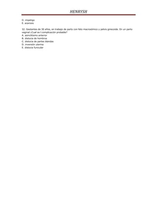 HENRYSH
D. impetigo
E. acarosis

32. Gestantes de 30 años, en trabajo de parto con feto macrosómico y pelvis ginecoide. En un parto
vaginal ¿Cual es l complicación probable?
A. asinclitismo anterior
B. distocia de hombros
C. distocia de partes blandas
D. inversión uterina
E. distocia funicular
 
