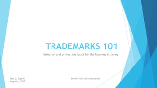 TRADEMARKS 101
Selection and protection basics for the business attorney
Paul D. Supnik Beverly Hills Bar Association
August 6, 2015
1
 