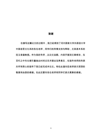 ii
致谢
在撰写这篇论文的过程中，我已经得到了河内国家大学外国语大学
中国语言文化系的各位老师，同学们的热情支持与帮助，尤其是本系的
范玉含副教授。作为我的导师，从论文选题、内容开展到文章修改，在
百忙之中先生都尽量抽出时间过目并提出宝贵意见，在指导老师的热衷
关怀和悉心的指导下我已经完成本论文。特在此谨向范老师表示深深的
敬意和由衷的感谢。在此还要向各位老师和同学们表示真挚的感谢。
 