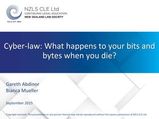 Gareth Abdinor
Bianca Mueller
September 2015
Copyright reserved: This presentation or any portion thereof may not be reproduced without the express permission of NZLS CLE Ltd.
Cyber-law: What happens to your bits and
bytes when you die?
 