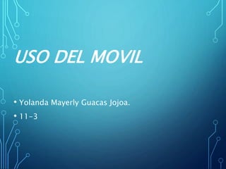 USO DEL MOVIL
• Yolanda Mayerly Guacas Jojoa.
• 11-3
 