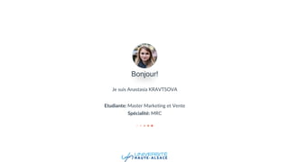 Je suis Anastasia KRAVTSOVA
Etudiante: Master Marketing et Vente
Spécialité: MRC
Bonjour!
 