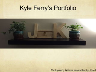 Kyle Ferry’s Portfolio
Photography & items assembled by: Kyle F
 