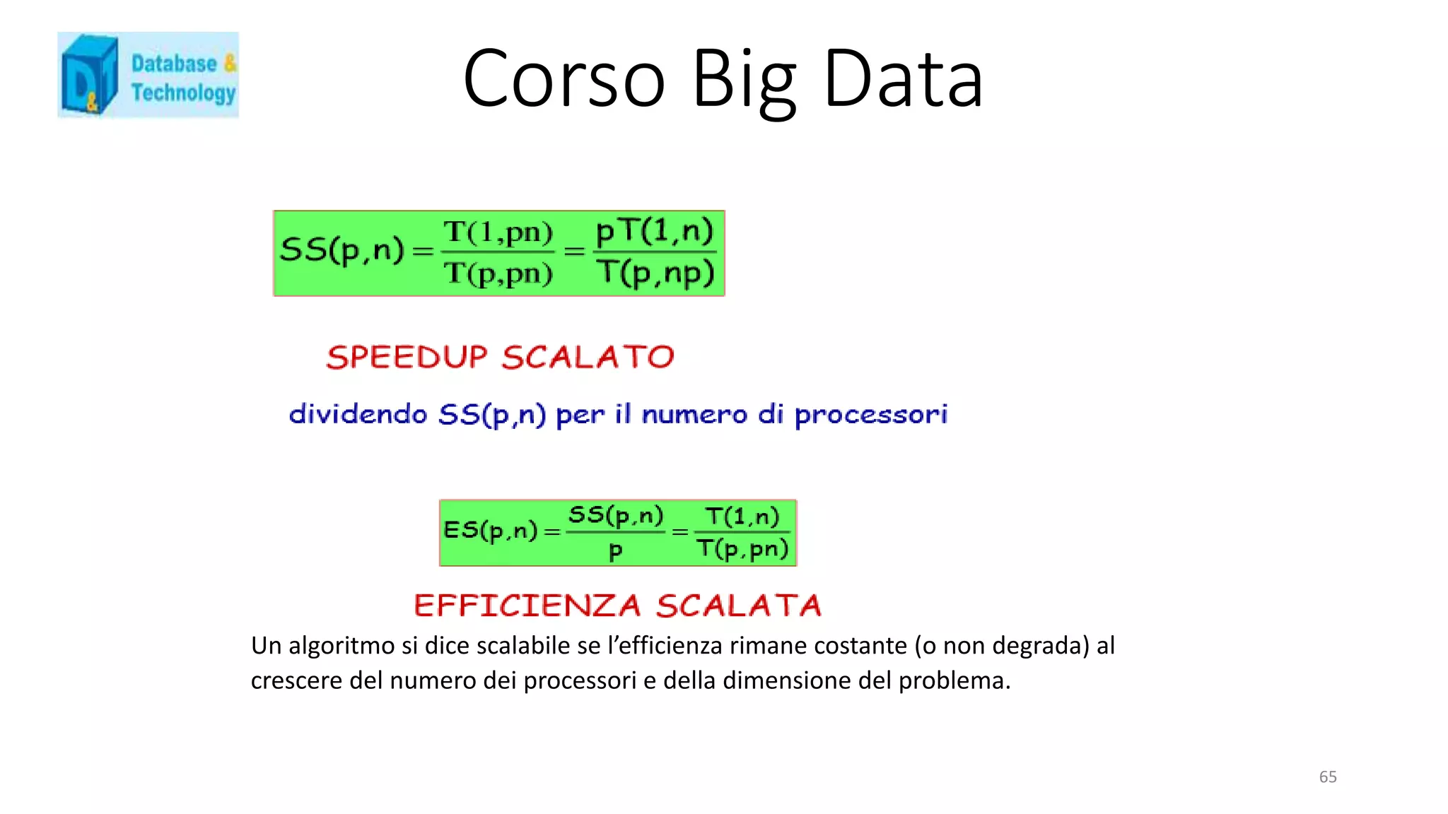 Corso Big Data
Un algoritmo si dice scalabile se l’efficienza rimane costante (o non degrada) al
crescere del numero dei processori e della dimensione del problema.
65
 
