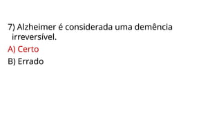 7) Alzheimer é considerada uma demência
irreversível.
A) Certo
B) Errado
 