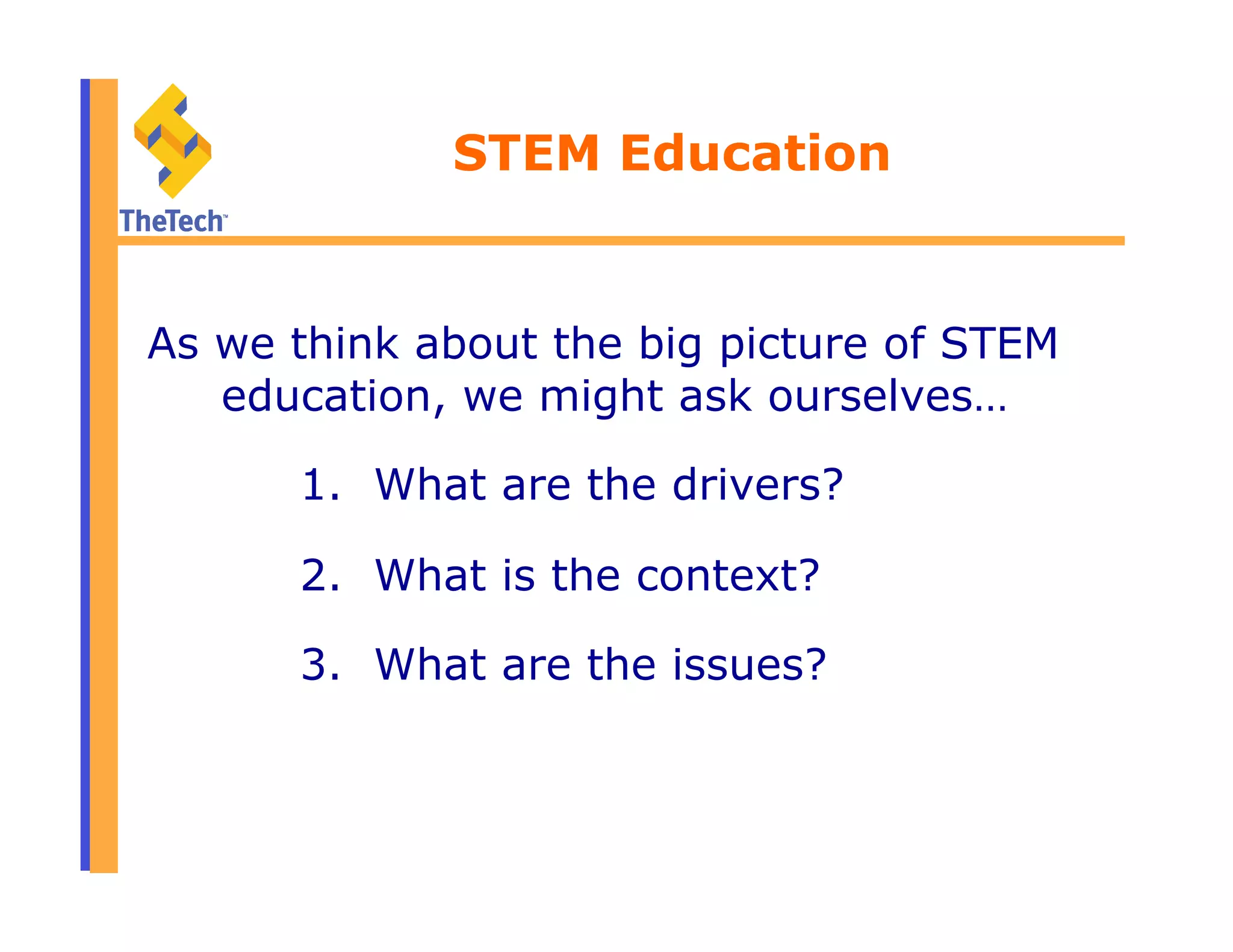 STEM Education
As we think about the big picture of STEM
education, we might ask ourselves…
1.  What are the drivers?
2.  What is the context?
3.  What are the issues?
 