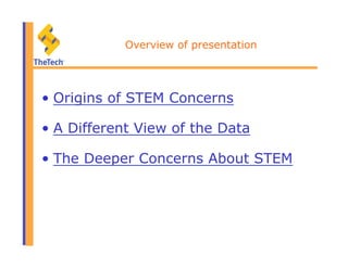 Overview of presentation
•  Origins of STEM Concerns
•  A Different View of the Data
•  The Deeper Concerns About STEM
 