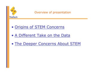 Overview of presentation
•  Origins of STEM Concerns
•  A Different Take on the Data
•  The Deeper Concerns About STEM
 