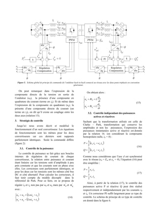 Figure 5. Schéma global de principe de commande de l’onduleur back-to-back connecté au réseau avec les deux ponts triphasés en convention
générateur.
On peut remarquer dans l’expression de la
composante directe de la tension en sortie de
l’onduleur (ud), la présence d’une composante en
quadrature du courant (terme en iq). Et de même dans
l’expression de la composante en quadrature (uq), la
présente d’une composante directe du courant (un
terme en id), on dit qu’il existe un couplage entre les
deux axes (relation 13).
3. Stratégie de contrôle
Jusqu’ici nous avons décrit et modélisé le
fonctionnement d’un seul convertisseur. Les équations
de fonctionnement sont les mêmes pour les deux
convertisseurs car ces derniers sont supposés
parfaitement identiques. Seule la commande diffère
(figure 2).
3.1. Contrôle de la puissance
Le contrôle de puissance se fait grâce aux boucles
internes de régulation de courant de chaque
convertisseur, la relation entre puissance et courant
étant linéaire car les tensions sont d’amplitude à peu
près constante et que les courants sont en phase avec
elles. Les correcteurs sont parfaitement identiques, et
pour les deux car les tensions sont les mêmes côté bus
DC et côté alternatif. Pour calculer les correcteurs, il
faut tenir compte du modèle découplé dans le
référentiel de Park. Pour ce faire, on se propose de
réguler id et iq non pas par ud et uq mais par
'
du et
'
qu
avec :
 
 





qdqq
dqdd
eiLuu
eiLuu
.
.
'
'


(14)
On obtient alors :








dt
di
LRiu
dt
di
LRiu
q
qq
d
dd
'
'
(15)
3.2. Contrôle indépendant des puissances
actives et réactives
Sachant que la transformation utilisée est celle de
Clarke – Park, transformation qui conserve les
amplitudes et non les puissances, l’expression des
puissances instantanées active et réactive est donnée
par la relation 16. (en considérant la composante
homopolaire nulle, i0 = 0) :
 
 dqqd
qqdd
ieieQ
ieieP
..
2
3
..
2
3


(16)
Comme nous considérons que l’axe d est synchronisé
avec le réseau (ed = Em et eq = 0), l’équation (16) peut
être simplifiée :
qd
dd
ieQ
ieP
.
2
3
.
2
3


(17)
Ainsi, à partir de la relation (17), le contrôle des
puissances active P et réactive Q peut être réalisé
respectivement et indépendamment par les courants id
et iq. Un correcteur PI suffit largement pour ce type de
contrôle. Le schéma de principe de ce type de contrôle
est donné dans la figure 6.
 