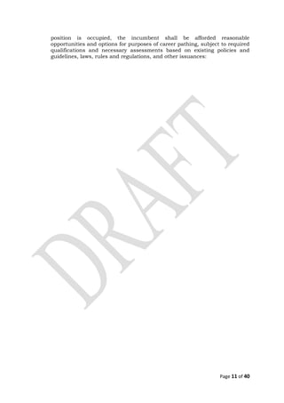 position is occupied, the incumbent shall be afforded reasonable
opportunities and options for purposes of career pathing, subject to required
qualifications and necessary assessments based on existing policies and
guidelines, laws, rules and regulations, and other issuances:
Page 11 of 40
 