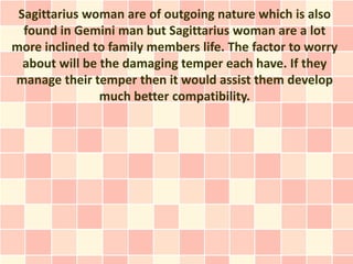 Sagittarius woman are of outgoing nature which is also
  found in Gemini man but Sagittarius woman are a lot
more inclined...