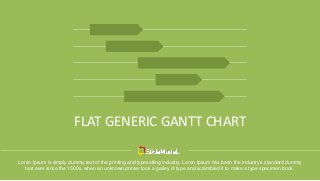 FLAT GENERIC GANTT CHART
Loren Ipsum is simply dummy text of the printing and typesetting industry. Loren Ipsum has been the industry's standard dummy
text ever since the 1500s, when an unknown printer took a galley of type and scrambled it to make a type specimen book.
 