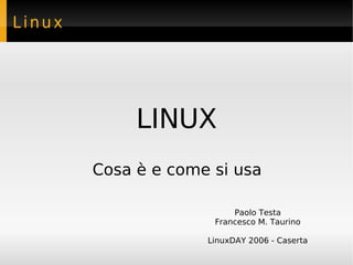 Linux




             LINUX
        Cosa è e come si usa

                          Paolo Testa
                      Francesco M. Taurino

                     LinuxDAY 2006 - Caserta
 