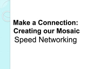 Make a Connection:
Creating our Mosaic
Speed Networking
 
