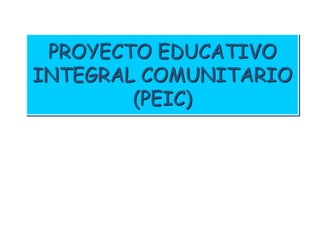 PROYECTO EDUCATIVO
INTEGRAL COMUNITARIO
(PEIC)
 