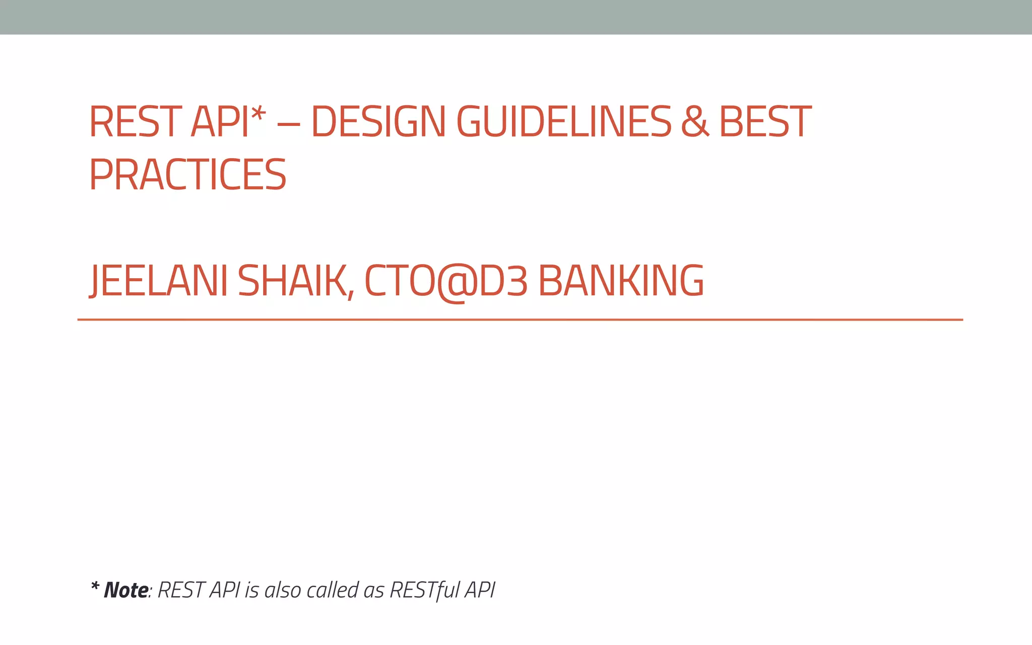 REST API* – DESIGN GUIDELINES & BEST
PRACTICES
JEELANI SHAIK, CTO@D3 BANKING
* Note: REST API is also called as RESTful API
 