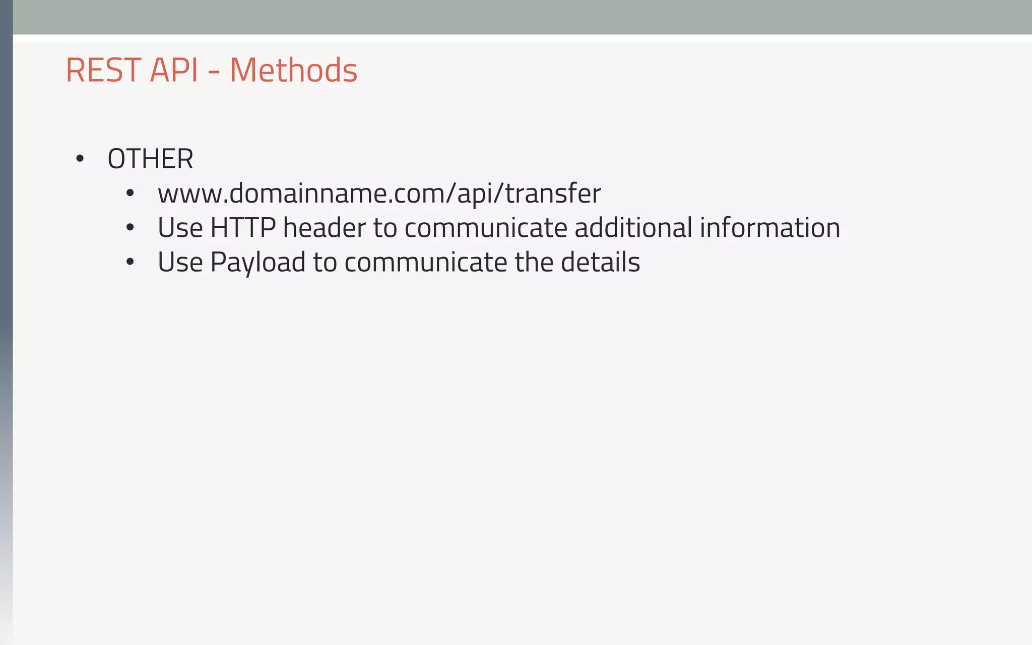 •  OTHER
•  www.domainname.com/api/transfer
•  Use HTTP header to communicate additional information
•  Use Payload to communicate the details
REST API - Methods
 