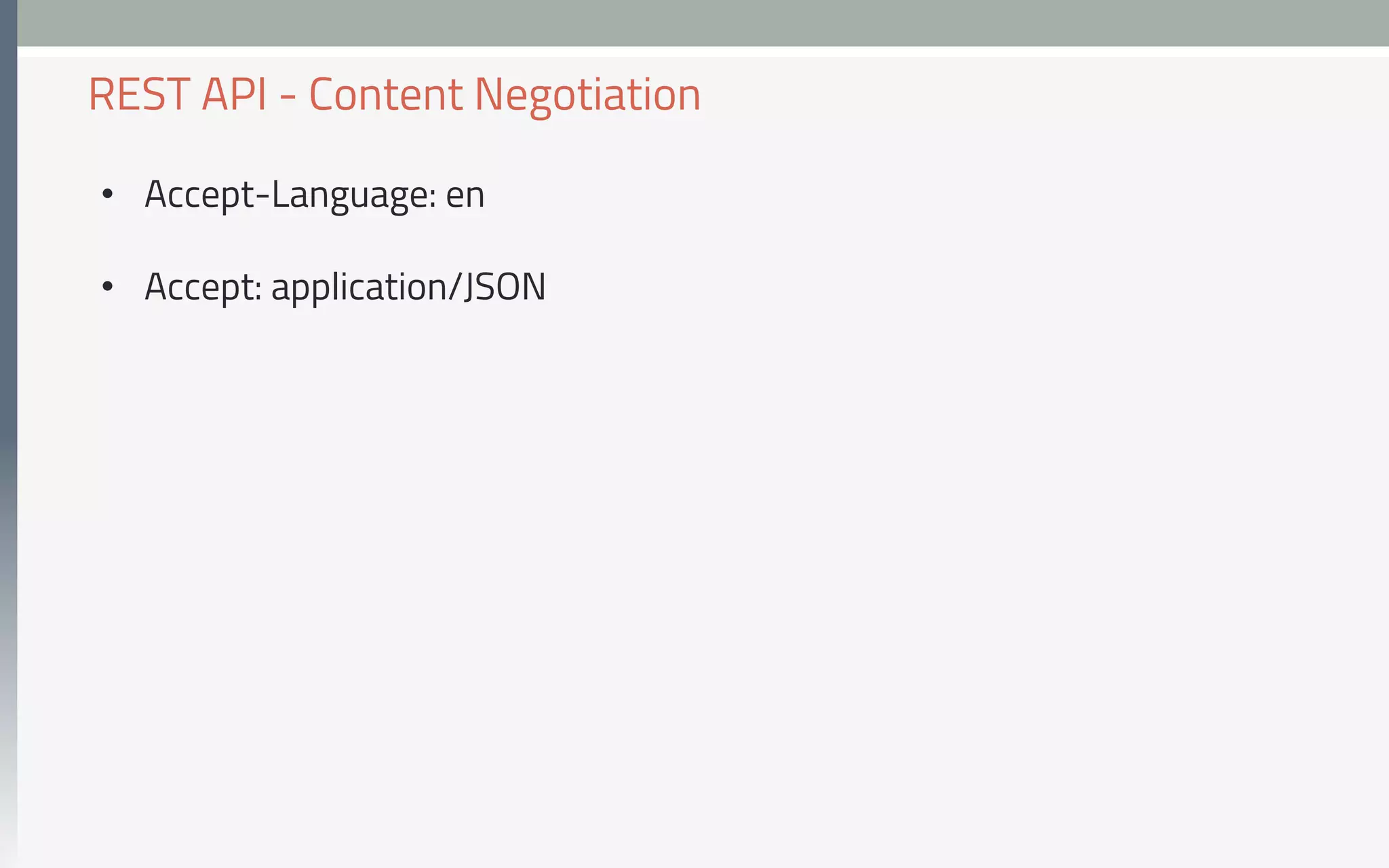 •  Accept-Language: en
•  Accept: application/JSON
REST API - Content Negotiation
 