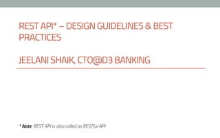 REST API* – DESIGN GUIDELINES & BEST
PRACTICES
JEELANI SHAIK, CTO@D3 BANKING
* Note: REST API is also called as RESTful API
 