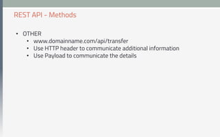 •  OTHER
•  www.domainname.com/api/transfer
•  Use HTTP header to communicate additional information
•  Use Payload to communicate the details
REST API - Methods
 