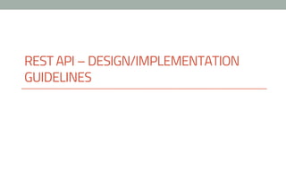 REST API – DESIGN/IMPLEMENTATION
GUIDELINES
 