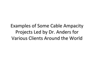 Examples of Some Cable Ampacity
Projects Led by Dr. Anders for
Various Clients Around the World
 