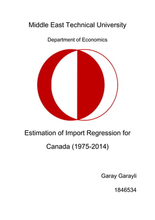 Middle East Technical University
Department of Economics
Estimation of Import Regression for
Canada (1975-2014)
Garay Garayli
1846534
 