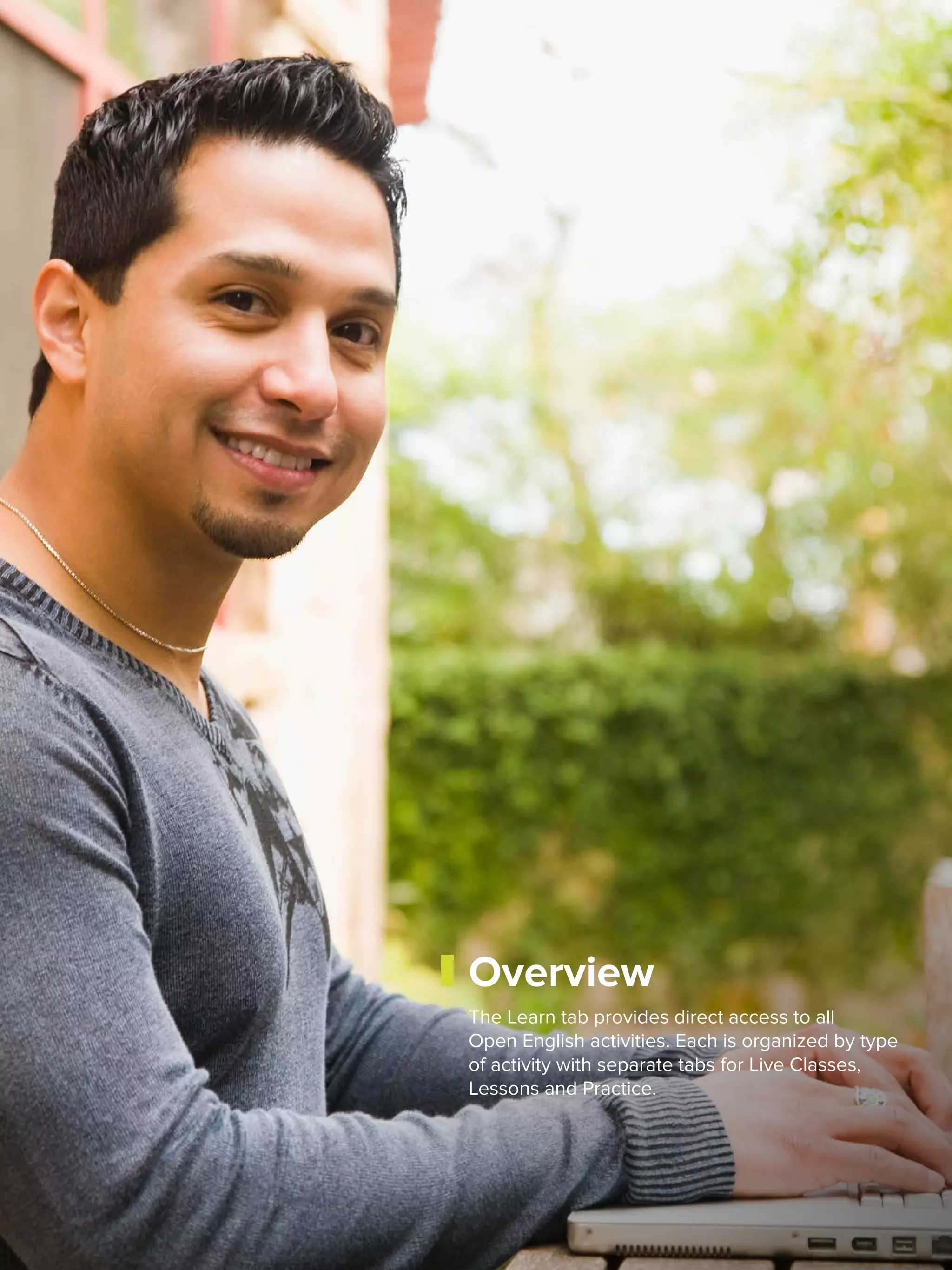 32
Overview
The Learn tab provides direct access to all
Open English activities. Each is organized by type
of activity with separate tabs for Live Classes,
Lessons and Practice.
 