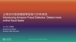© 2020, Amazon Web Services, Inc. or its affiliates. All rights reserved.
企業如何透過機器學習進行詐欺偵測
Introducing Amazon Fraud Detector: Detect more
online fraud faster
Tim WU 武鯤鵬
Solutions Architect
Amazon Web Services
 