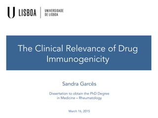 The Clinical Relevance of Drug
Immunogenicity
Sandra Garcês
Dissertation to obtain the PhD Degree
in Medicine – Rheumatology
March 16, 2015
 