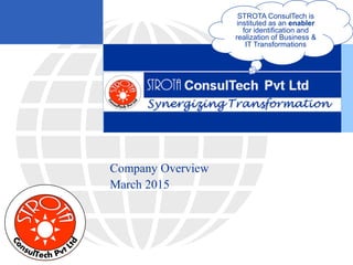 Company Overview
March 2015
STROTA ConsulTech is
instituted as an enabler
for identification and
realization of Business &
IT Transformations
 