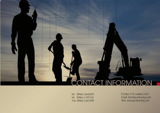 CONTACT INFORMATION
Tel: 00966 2-6636293
Tel: 00966 2-7291135
Fax: 00966 2-6612049
P.O.Box 7716 Jeddah 23437
Email: info@tpcontracting.com
Web: www.tpcontracting.com
 
