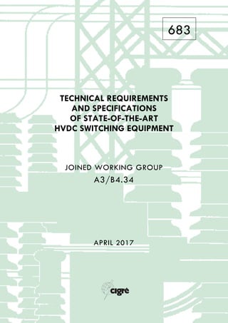 683
TECHNICAL REQUIREMENTS
AND SPECIFICATIONS
OF STATE-OF-THE-ART
HVDC SWITCHING EQUIPMENT
JOINED WORKING GROUP
A3/B4.34
APRIL 2017
 