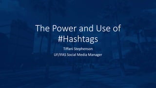 The Power and Use of
#Hashtags
Tiffani Stephenson
UF/IFAS Social Media Manager
 