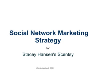 Social Network Marketing Strategy   for   Stacey Hansen's Scentsy   Clark Haaland  2011 