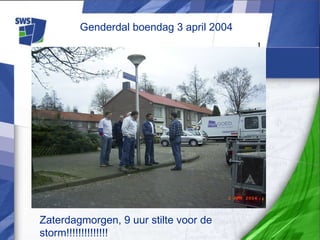 1
Genderdal boendag 3 april 2004
Zaterdagmorgen, 9 uur stilte voor de
storm!!!!!!!!!!!!!!
 