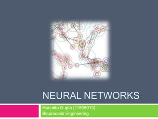 NEURAL NETWORKS
Harshita Gupta (11508013)
Bioprocess Engineering
 