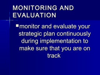 MONITORING ANDMONITORING AND
EVALUATIONEVALUATION
 monitor and evaluate yourmonitor and evaluate your
strategic plan continuouslystrategic plan continuously
during implementation toduring implementation to
make sure that you are onmake sure that you are on
tracktrack
 