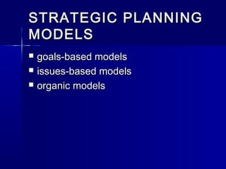 STRATEGIC PLANNINGSTRATEGIC PLANNING
MODELSMODELS
 goals-based modelsgoals-based models
 issues-based modelsissues-based models
 organic modelsorganic models
 
