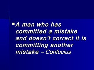  A man who hasA man who has
committed a mistakecommitted a mistake
and doesn't correct it isand doesn't correct it is
committing anothercommitting another
mistakemistake – Confucius– Confucius
 