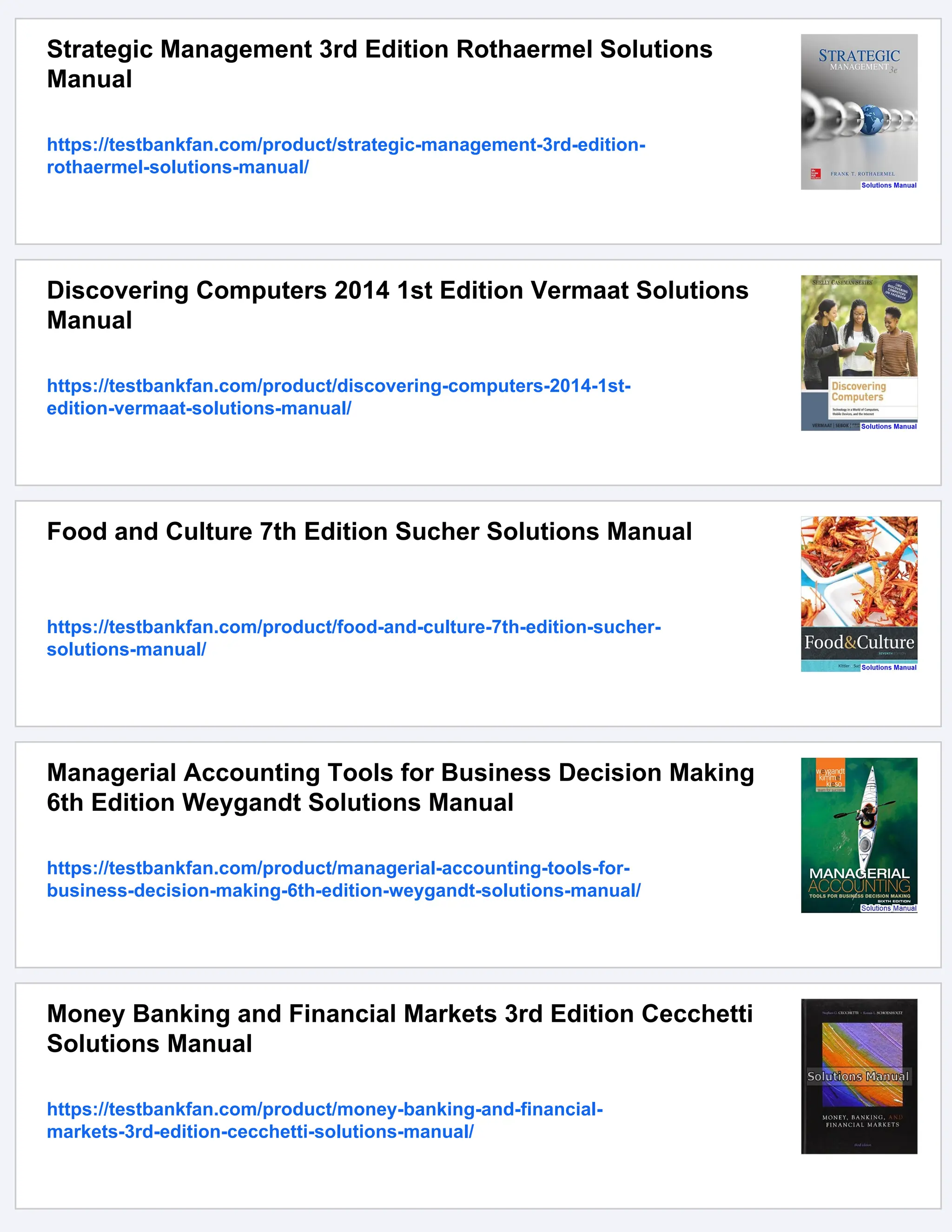 Strategic Management 3rd Edition Rothaermel Solutions
Manual
https://testbankfan.com/product/strategic-management-3rd-edition-
rothaermel-solutions-manual/
Discovering Computers 2014 1st Edition Vermaat Solutions
Manual
https://testbankfan.com/product/discovering-computers-2014-1st-
edition-vermaat-solutions-manual/
Food and Culture 7th Edition Sucher Solutions Manual
https://testbankfan.com/product/food-and-culture-7th-edition-sucher-
solutions-manual/
Managerial Accounting Tools for Business Decision Making
6th Edition Weygandt Solutions Manual
https://testbankfan.com/product/managerial-accounting-tools-for-
business-decision-making-6th-edition-weygandt-solutions-manual/
Money Banking and Financial Markets 3rd Edition Cecchetti
Solutions Manual
https://testbankfan.com/product/money-banking-and-financial-
markets-3rd-edition-cecchetti-solutions-manual/
 