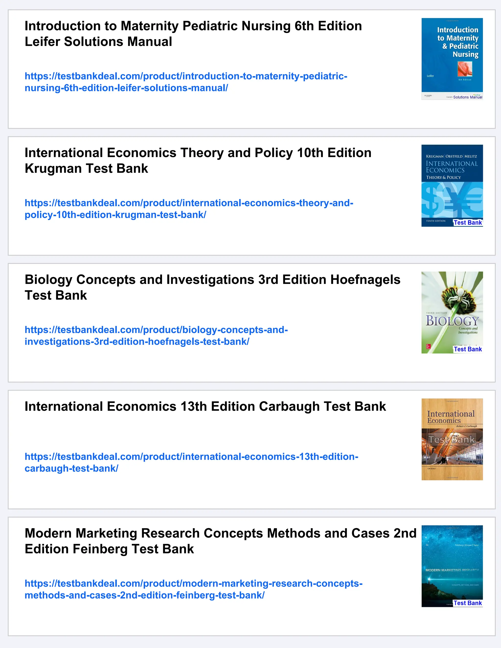 Introduction to Maternity Pediatric Nursing 6th Edition
Leifer Solutions Manual
https://testbankdeal.com/product/introduction-to-maternity-pediatric-
nursing-6th-edition-leifer-solutions-manual/
International Economics Theory and Policy 10th Edition
Krugman Test Bank
https://testbankdeal.com/product/international-economics-theory-and-
policy-10th-edition-krugman-test-bank/
Biology Concepts and Investigations 3rd Edition Hoefnagels
Test Bank
https://testbankdeal.com/product/biology-concepts-and-
investigations-3rd-edition-hoefnagels-test-bank/
International Economics 13th Edition Carbaugh Test Bank
https://testbankdeal.com/product/international-economics-13th-edition-
carbaugh-test-bank/
Modern Marketing Research Concepts Methods and Cases 2nd
Edition Feinberg Test Bank
https://testbankdeal.com/product/modern-marketing-research-concepts-
methods-and-cases-2nd-edition-feinberg-test-bank/
 
