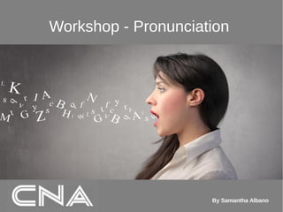 Workshop - Pronunciation
By Samantha Albano
 