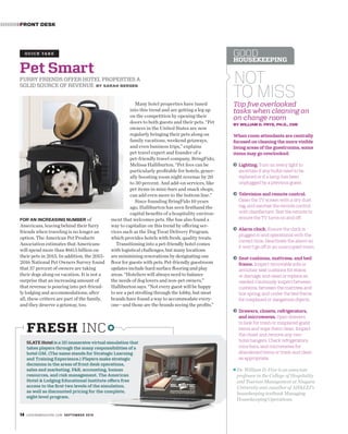 FRONT DESK››››››››››
14 LODGINGMAG A ZINE.COM SEPTEMBER 2015
FOR AN INCREASING NUMBER of
Americans, leaving behind their furry
friends when traveling is no longer an
option. The American Pet Products
Association estimates that Americans
will spend more than $60.5 billion on
their pets in 2015. In addition, the 2015-
2016 National Pet Owners Survey found
that 37 percent of owners are taking
their dogs along on vacation. It is not a
surprise that an increasing amount of
that revenue is pouring into pet-friend-
ly lodging and accommodations; after
all, these critters are part of the family,
and they deserve a getaway, too.
Pet Smart
FURRY FRIENDS OFFER HOTEL PROPERTIES A
SOLID SOURCE OF REVENUE BY SARAH BERGEN
Q U I C K TA K E
SLATE Hotel is a 3D immersive virtual simulation that
takes players through the many responsibilities of a
hotel GM. (The name stands for Strategic Learning
and Training Experience.) Players make strategic
decisions in the areas of front desk operations,
sales and marketing, F&B, accounting, human
resources, and risk management. The American
Hotel & Lodging Educational Institute offers free
access to the first two levels of the simulation,
as well as discounted pricing for the complete,
eight-level program.
FRESH INC
Many hotel properties have tuned
into this trend and are getting a leg up
on the competition by opening their
doors to both guests and their pets. “Pet
owners in the United States are now
regularly bringing their pets along on
family vacations, weekend getaways,
and even business trips,” explains
pet travel expert and founder of a
pet-friendly travel company, BringFido,
Melissa Halliburton. “Pet fees can be
particularly profitable for hotels, gener-
ally boosting room night revenue by 20
to 30 percent. And add-on services, like
pet items in mini-bars and snack shops,
can add even more to the bottom line.”
Since founding BringFido 10 years
ago, Halliburton has seen firsthand the
capital benefits of a hospitality environ-
ment that welcomes pets. She has also found a
way to capitalize on this trend by offering ser-
vices such as the Dog Treat Delivery Program,
which provides hotels with fresh, quality treats.
Transitioning into a pet-friendly hotel comes
with logistical challenges, but many locations
are minimizing renovations by designating one
floor for guests with pets. Pet-friendly guestroom
updates include hard surface flooring and play
areas. “Hoteliers will always need to balance
the needs of dog lovers and non-pet owners,”
Halliburton says. “Not every guest will be happy
to see a pet strolling through the lobby, but most
brands have found a way to accommodate every-
one—and those are the brands seeing the profits.”
NOT
TO MISS
Top five overlooked
tasks when cleaning an
on-change room
BY WILLIAM D. FRYE, PH.D., CHE
When room attendants are centrally
focused on cleaning the more visible
living areas of the guestrooms, some
items may go overlooked:
Lighting. Turn on every light to
ascertain if any bulbs need to be
replaced or if a lamp has been
unplugged by a previous guest.
Television and remote control.
Clean the TV screen with a dry dust
rag, and sanitize the remote control
with disinfectant. Test the remote to
ensure the TV turns on and off.
Alarm clock. Ensure the clock is
plugged in and operational with the
correct time. Deactivate the alarm so
it won’t go off in an unoccupied room.
Seat cushions, mattress, and bed
frame. Inspect removable sofa or
armchair seat cushions for stains
or damage, and clean or replace as
needed. Cautiously inspect between
cushions, between the mattress and
box spring, and under the bed frame
for misplaced or dangerous objects.
Drawers, closets, refrigerators,
and microwaves. Open drawers
to look for trash or misplaced guest
items and wipe them clean. Inspect
the closet and remove any non-
hotel hangers. Check refrigerators,
mini-bars, and microwaves for
abandoned items or trash and clean
as appropriate.
n Dr. William D. Frye is an associate
professor in the College of Hospitality
and Tourism Management at Niagara
University and coauthor of AHLEI’s
housekeeping textbook Managing
Housekeeping Operations.
GOOD
HOUSEKEEPING
 