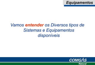 Equipamentos
Vamos entender os Diversos tipos de
Sistemas e Equipamentos
disponíveis
 