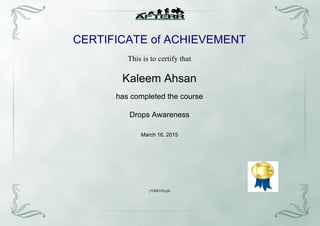 CERTIFICATE of ACHIEVEMENT
This is to certify that
Kaleem Ahsan
has completed the course
Drops Awareness
March 16, 2015
yVBRYPcqlh
Powered by TCPDF (www.tcpdf.org)
 