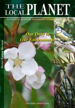 GuestEditorSectionGuestEditorSection
Guest Editor: Michael Ewing
Our Duty to
Our Environment
Ireland’s Journal on Sustainable Living • Issue 13
planetplanetTheThe
LOCALLOCAL
 