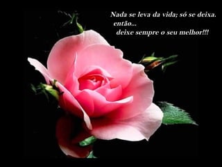 Nada se leva da vida; só se deixa.
 então...
  deixe sempre o seu melhor!!!
 